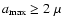 $a_{{\rm max}}\ge2~\mu$