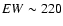 $EW\sim 220$