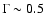 $\Gamma \sim0.5$
