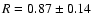 $R=0.87\pm0.14$
