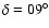 $\delta= 09^{\circ}$