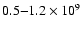 $0.5{-}1.2 \times 10^{9}$