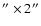 $'' \times 2''$