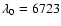 $\lambda_{0}= 6723$