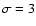 $\sigma = 3$
