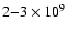 $2{-}3 \times 10^{9}$