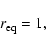 \begin{displaymath}r_{\rm eq}=1,
\end{displaymath}