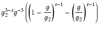 $\displaystyle g_2^{3-s}g^{-3}\left(\left(1-{g\over g_2}\right)^{s-1}-\left({g\over g_2}\right)^{s-1}\right)$