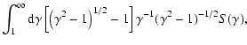 $\displaystyle \int_1 ^\infty {\rm d}\gamma \left[\left(\gamma ^2-1\right)^{1/2}-1\right]\gamma ^{-1}(\gamma ^2-1)^{-1/2}S(\gamma),$