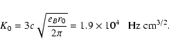 \begin{displaymath}K_0 = 3 c \sqrt{{e}_Br_0\over 2\pi }=1.9\times 10^4\;\;\; \hbox{Hz}~ \hbox{cm}^{3/2}.
\end{displaymath}