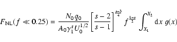 \begin{displaymath}F_{\rm NL}(f\ll 0.25)=
{N_0q_0\over A_0\gamma _1^{s}U_0^{1/2}...
...{s-3\over 4}}f^{{1-s\over 2}}
\int _{X_1}^{X_2}{\rm d}x\; g(x)
\end{displaymath}