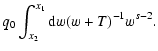 $\displaystyle q_0\int_{x_2}^{x_1}{\rm d}w (w+T)^{-1}w^{s-2}.$