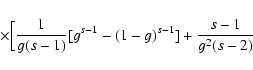 \begin{displaymath}\quad\quad\times \Bigl[{1\over g(s-1)}[g^{s-1}-(1-g)^{s-1}]
+ {s-1\over g^2(s-2)}
\end{displaymath}