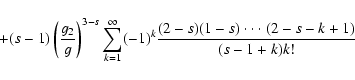 \begin{displaymath}\quad+(s-1)\left ( {g_2\over g}\right)^{3-s}\sum_{k=1}^\infty (-1)^k{(2-s)(1-s)\cdot \cdot \cdot (2-s-k+1)\over (s-1+k)k!}
\end{displaymath}