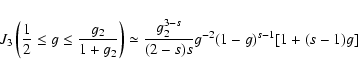 \begin{displaymath}J_3\left({1\over 2}\le g\le {g_2\over 1+g_2}\right)
\simeq {g_2^{3-s}\over (2-s)s}g^{-2}(1-g)^{s-1}[1+(s-1)g]
\end{displaymath}