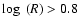 $\log~ (R) > 0.8$