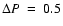 $\Delta P ~=~0.5$
