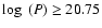 $\log~(P) \ge 20.75$