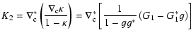 $\displaystyle K_2=\nabla_{\rm c}^*\left(\nabla_{\rm c}\kappa\over 1-\kappa\right)
= \nabla_{\rm c}^*\left[ {1\over 1-gg^*}\left(G_1-G_1^*g\right) \right]$
