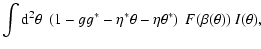 $\displaystyle \int {\rm d}^2\theta\;\left(1-g g^* -\eta^*\theta-\eta\theta^*\right)
~F(\beta(\theta))~I(\theta) ,$