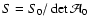 $S=S_0/\det\mathcal A_0$
