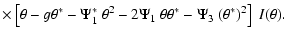 $\displaystyle \times\left[ \theta-g\theta^*
- \Psi_1^*~\theta^2
-2\Psi_1 ~\theta\theta^*
- \Psi_3 ~(\theta^*)^2 \right]
~I(\theta) .$