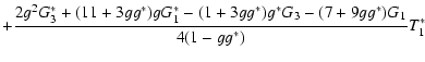 $\displaystyle +
{2 g^2 G_3^* + (11+ 3 g g^*) g G_1^* - (1+3 g g^*)g^* G_3 -(7+9 g
g^*)G_1\over 4(1-g g^*)} T_1^*$