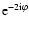 ${\rm e}^{-2{\rm i}\varphi}$