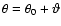 $\theta=\theta_0+\vartheta$