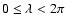 $0\le \lambda<2\pi$