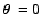$\mbox{\boldmath$\theta$ }=0$