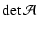 $\displaystyle \det\mathcal A$