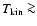 $T_{\rm kin}\ga$