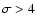 $\sigma >4$