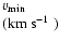 $\textstyle \parbox{18mm}{%
$v_{\rm min}$\\ (km~s$^{-1}$ )}$