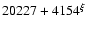 $20227+4154^{\xi}$