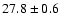 $ 27.8 \pm 0.6$