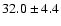 $ 32.0 \pm 4.4$