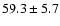 $ 59.3 \pm 5.7$