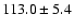 $ 113.0 \pm 5.4$