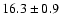 $ 16.3 \pm 0.9$