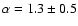 $\alpha = 1.3\pm0.5$