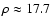$\rho \approx 17.7$