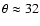 $\theta \approx 32$