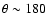 $\theta \sim 180$
