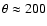 $\theta \approx 200$