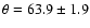 $\theta = 63.9\pm 1.9$