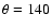 $\theta = 140$