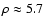 $\rho \approx 5.7$