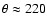 $\theta \approx 220$